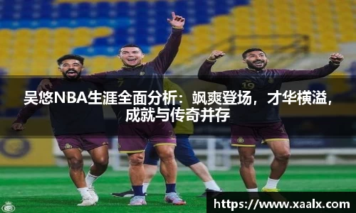 吴悠NBA生涯全面分析：飒爽登场，才华横溢，成就与传奇并存